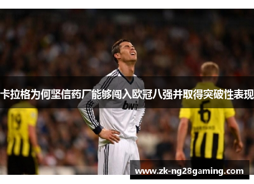 卡拉格为何坚信药厂能够闯入欧冠八强并取得突破性表现