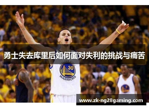 勇士失去库里后如何面对失利的挑战与痛苦