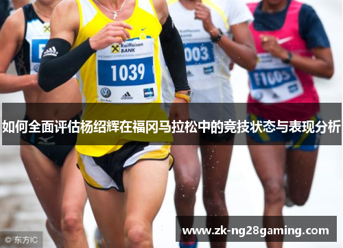 如何全面评估杨绍辉在福冈马拉松中的竞技状态与表现分析