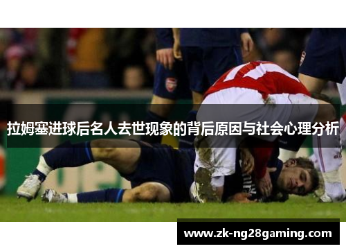 拉姆塞进球后名人去世现象的背后原因与社会心理分析