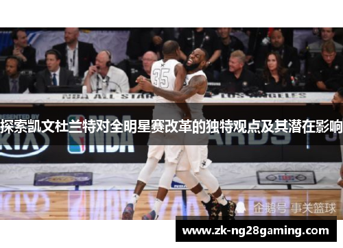 探索凯文杜兰特对全明星赛改革的独特观点及其潜在影响