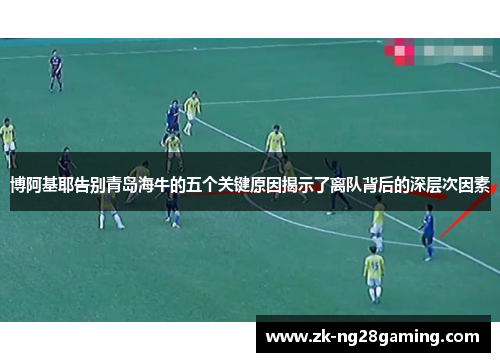 博阿基耶告别青岛海牛的五个关键原因揭示了离队背后的深层次因素