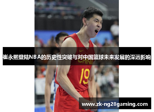 崔永熙登陆NBA的历史性突破与对中国篮球未来发展的深远影响