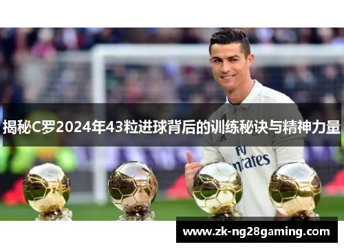 揭秘C罗2024年43粒进球背后的训练秘诀与精神力量
