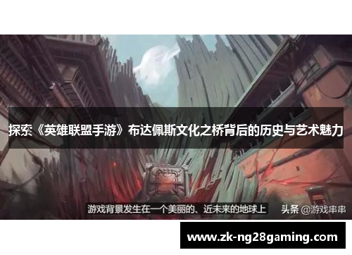 探索《英雄联盟手游》布达佩斯文化之桥背后的历史与艺术魅力