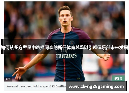 如何从多方考量中选择阿森纳新任体育总监以引领俱乐部未来发展