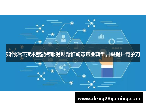 如何通过技术赋能与服务创新推动零售业转型升级提升竞争力