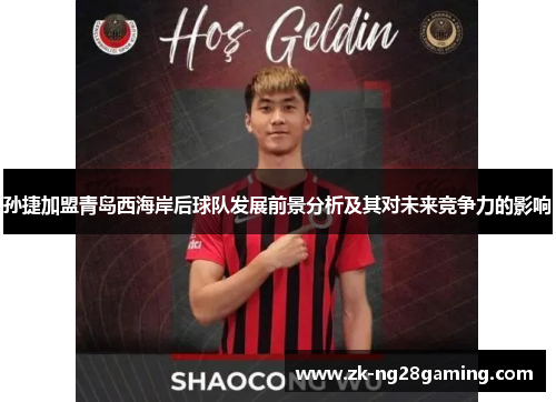 孙捷加盟青岛西海岸后球队发展前景分析及其对未来竞争力的影响