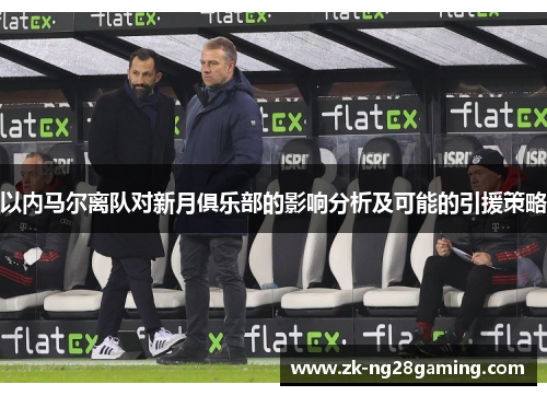 以内马尔离队对新月俱乐部的影响分析及可能的引援策略