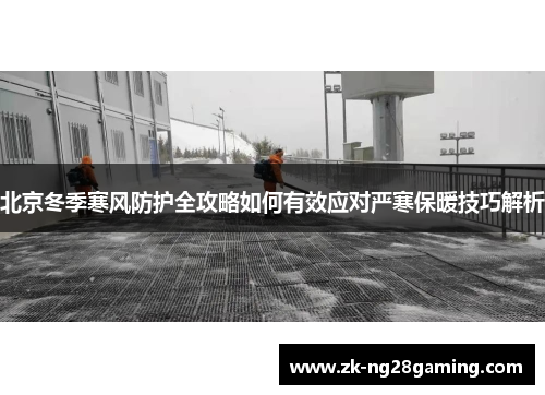 北京冬季寒风防护全攻略如何有效应对严寒保暖技巧解析