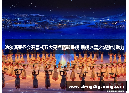 哈尔滨亚冬会开幕式五大亮点精彩呈现 展现冰雪之城独特魅力