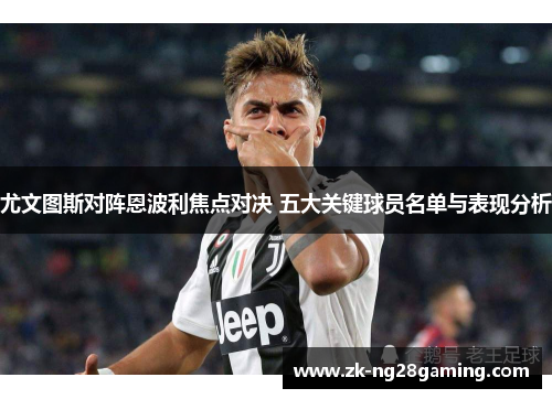 尤文图斯对阵恩波利焦点对决 五大关键球员名单与表现分析