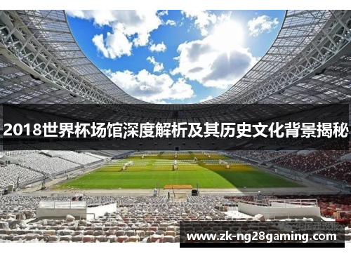 2018世界杯场馆深度解析及其历史文化背景揭秘
