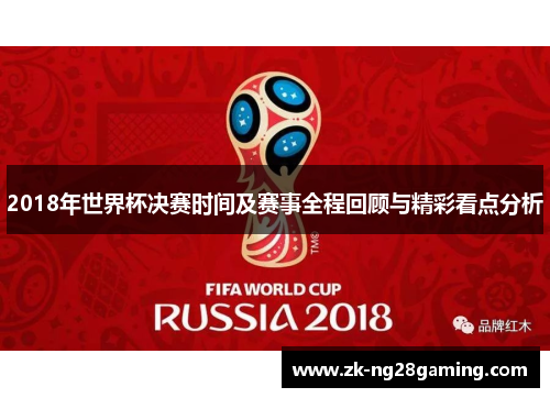 2018年世界杯决赛时间及赛事全程回顾与精彩看点分析