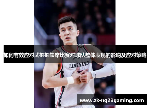 如何有效应对武桐桐缺席比赛对球队整体表现的影响及应对策略