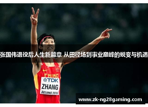 张国伟退役后人生新篇章 从田径场到事业巅峰的蜕变与机遇