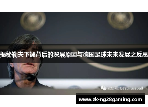 揭秘勒夫下课背后的深层原因与德国足球未来发展之反思