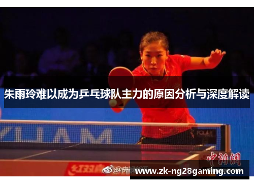 朱雨玲难以成为乒乓球队主力的原因分析与深度解读