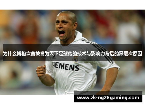 为什么博格坎普被誉为天下足球他的技术与影响力背后的深层次原因