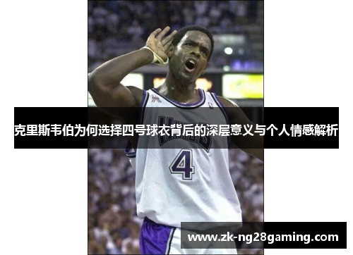 克里斯韦伯为何选择四号球衣背后的深层意义与个人情感解析