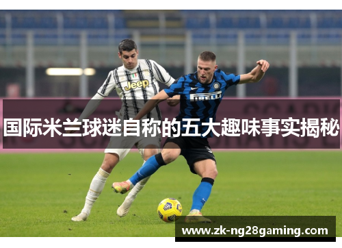 国际米兰球迷自称的五大趣味事实揭秘