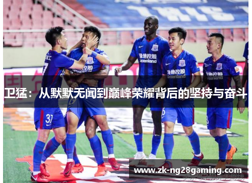 卫猛：从默默无闻到巅峰荣耀背后的坚持与奋斗