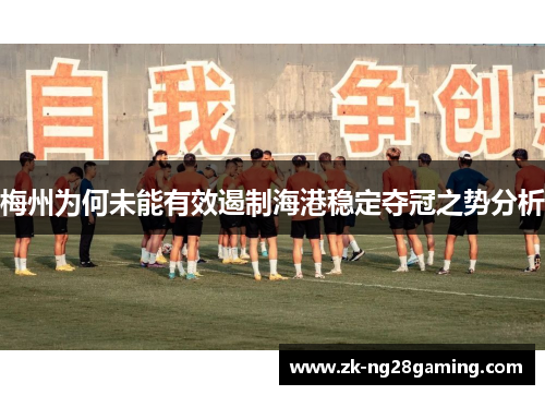 梅州为何未能有效遏制海港稳定夺冠之势分析