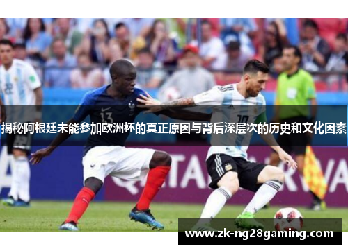 揭秘阿根廷未能参加欧洲杯的真正原因与背后深层次的历史和文化因素