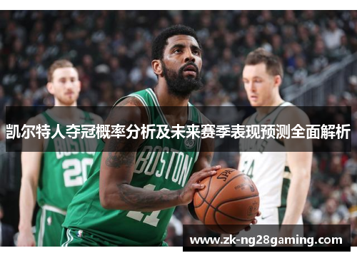 凯尔特人夺冠概率分析及未来赛季表现预测全面解析