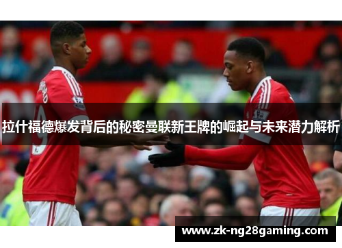 拉什福德爆发背后的秘密曼联新王牌的崛起与未来潜力解析