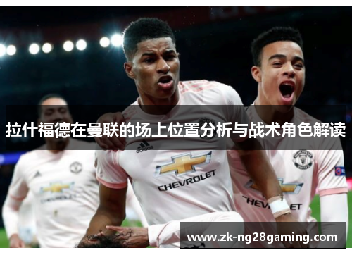 拉什福德在曼联的场上位置分析与战术角色解读