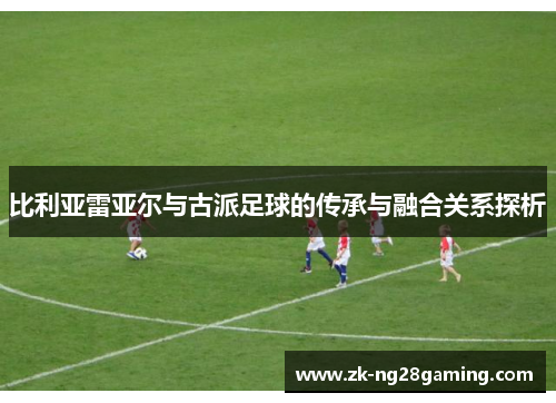 比利亚雷亚尔与古派足球的传承与融合关系探析