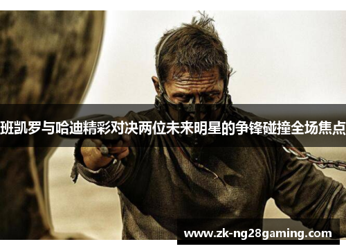 班凯罗与哈迪精彩对决两位未来明星的争锋碰撞全场焦点