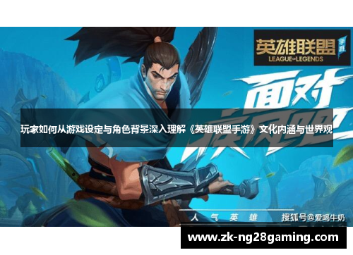玩家如何从游戏设定与角色背景深入理解《英雄联盟手游》文化内涵与世界观