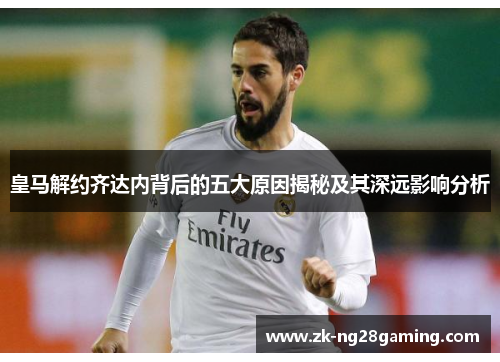 皇马解约齐达内背后的五大原因揭秘及其深远影响分析