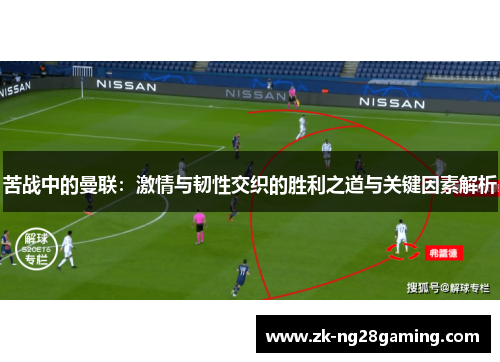 苦战中的曼联：激情与韧性交织的胜利之道与关键因素解析