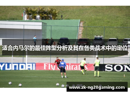 适合内马尔的最佳阵型分析及其在各类战术中的定位