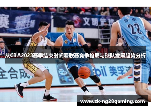 从CBA2023赛季结束时间看联赛竞争格局与球队发展趋势分析