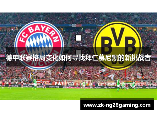 德甲联赛格局变化如何寻找拜仁慕尼黑的新挑战者