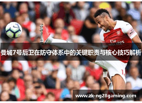 曼城7号后卫在防守体系中的关键职责与核心技巧解析