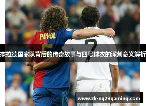 杰拉德国家队背后的传奇故事与四号球衣的深刻意义解析