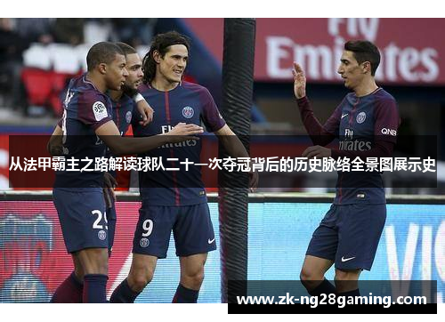 从法甲霸主之路解读球队二十一次夺冠背后的历史脉络全景图展示史