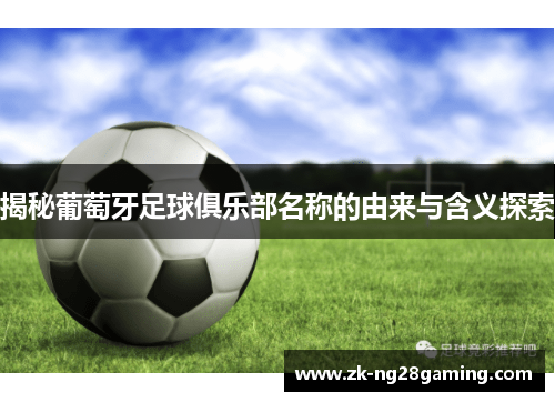 揭秘葡萄牙足球俱乐部名称的由来与含义探索