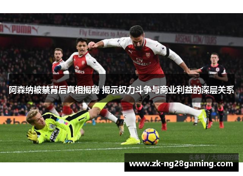 阿森纳被禁背后真相揭秘 揭示权力斗争与商业利益的深层关系