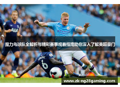魔力鸟球队全解析与精彩赛事观看指南助你深入了解英超豪门