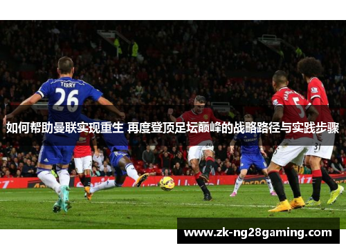 如何帮助曼联实现重生 再度登顶足坛巅峰的战略路径与实践步骤