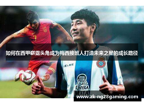 如何在西甲崭露头角成为梅西接班人打造未来之星的成长路径
