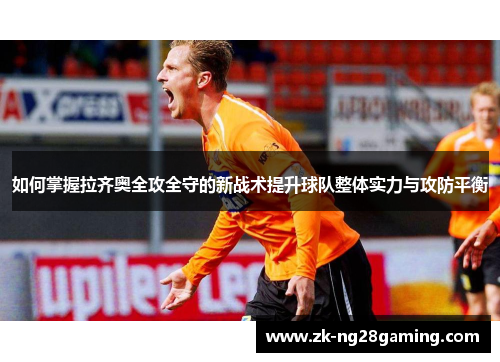 如何掌握拉齐奥全攻全守的新战术提升球队整体实力与攻防平衡