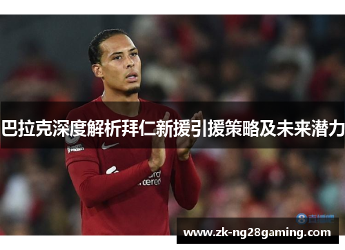 巴拉克深度解析拜仁新援引援策略及未来潜力