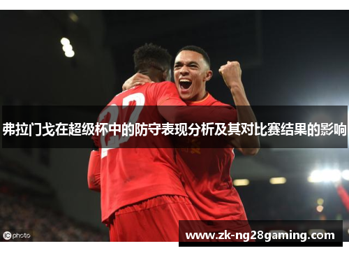 弗拉门戈在超级杯中的防守表现分析及其对比赛结果的影响